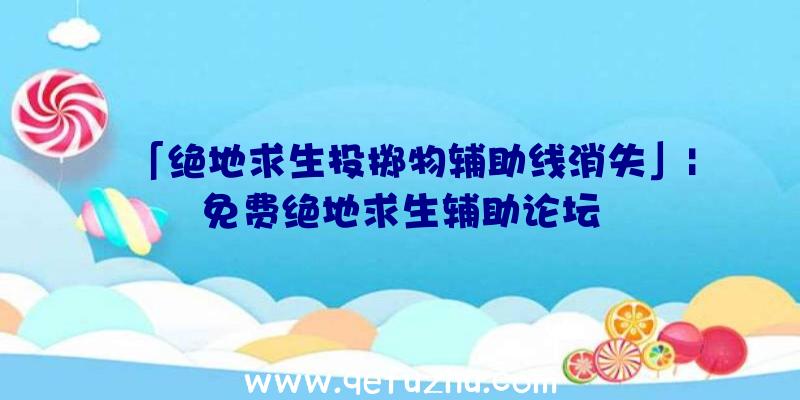 「绝地求生投掷物辅助线消失」|免费绝地求生辅助论坛